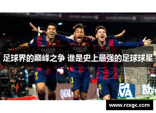 足球界的巅峰之争 谁是史上最强的足球球星