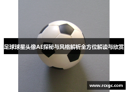足球球星头像AE探秘与风格解析全方位解读与欣赏