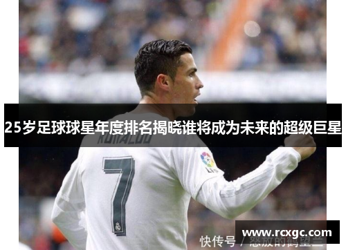25岁足球球星年度排名揭晓谁将成为未来的超级巨星