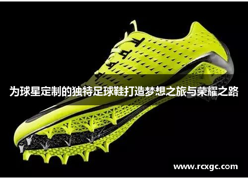 为球星定制的独特足球鞋打造梦想之旅与荣耀之路