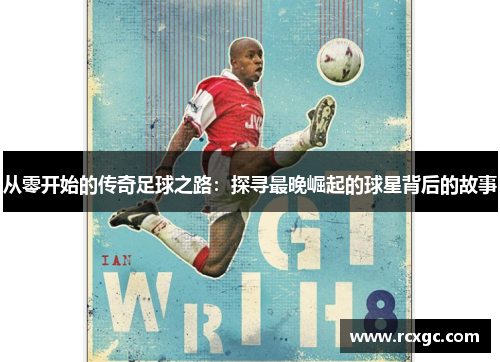 从零开始的传奇足球之路：探寻最晚崛起的球星背后的故事