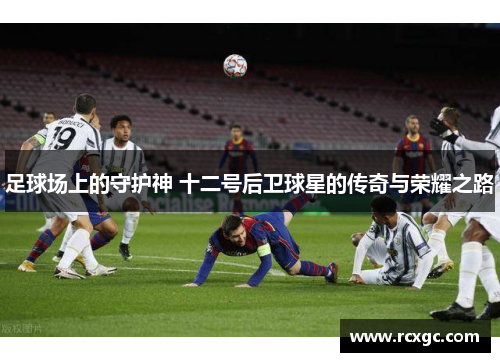足球场上的守护神 十二号后卫球星的传奇与荣耀之路
