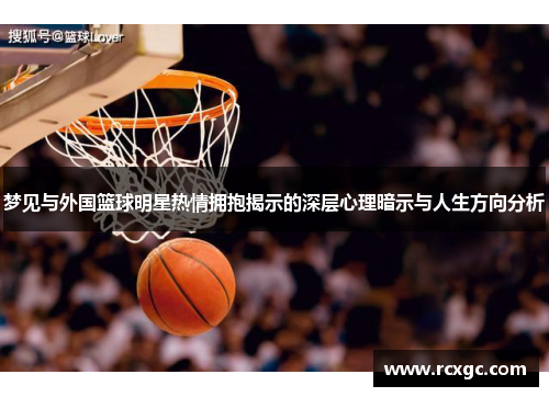 梦见与外国篮球明星热情拥抱揭示的深层心理暗示与人生方向分析