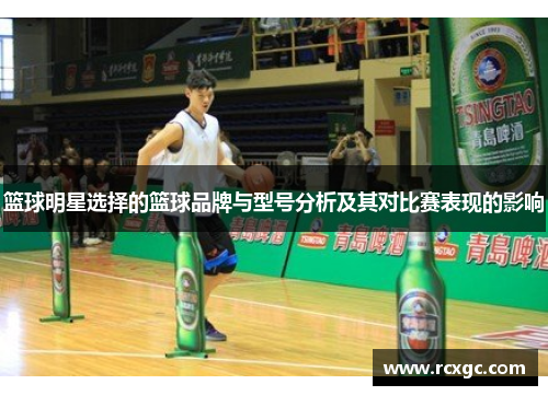 篮球明星选择的篮球品牌与型号分析及其对比赛表现的影响