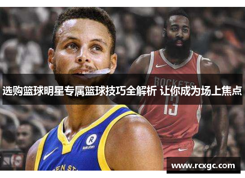 选购篮球明星专属篮球技巧全解析 让你成为场上焦点