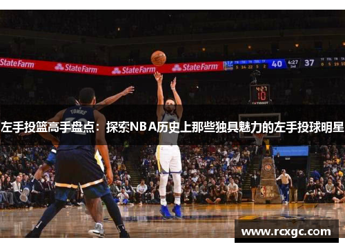 左手投篮高手盘点：探索NBA历史上那些独具魅力的左手投球明星