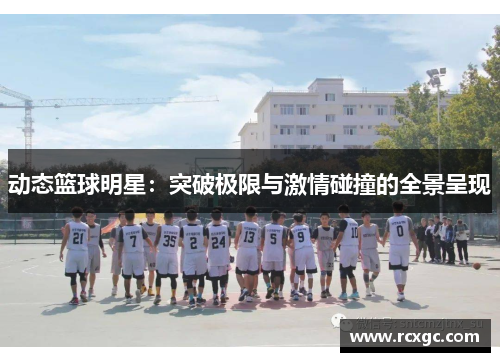 动态篮球明星：突破极限与激情碰撞的全景呈现