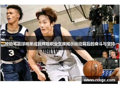 按动笔篮球明星成就辉煌职业生涯揭示运动背后的奋斗与坚持
