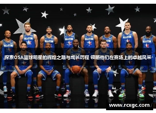 探索OSA篮球明星的辉煌之路与成长历程 领略他们在赛场上的卓越风采