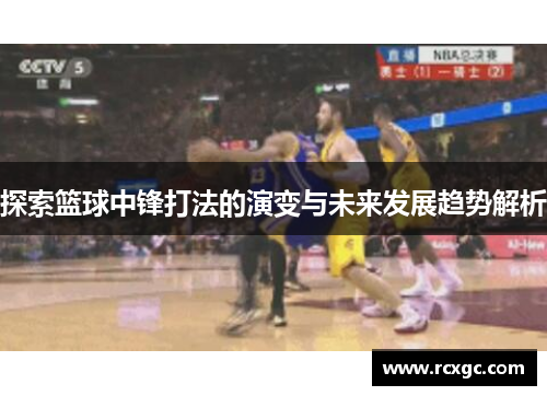 探索篮球中锋打法的演变与未来发展趋势解析