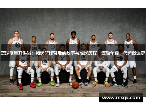 篮球明星开讲啦：畅谈篮球背后的故事与成长历程，激励年轻一代勇敢追梦