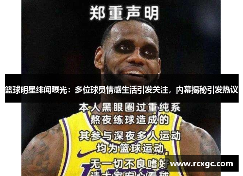 篮球明星绯闻曝光：多位球员情感生活引发关注，内幕揭秘引发热议