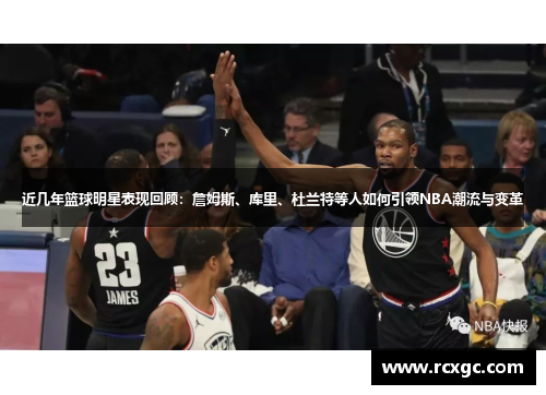 近几年篮球明星表现回顾：詹姆斯、库里、杜兰特等人如何引领NBA潮流与变革